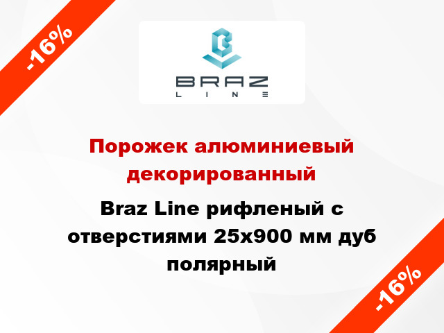 Порожек алюминиевый декорированный Braz Line рифленый с отверстиями 25x900 мм дуб полярный