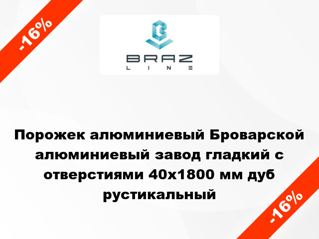 Порожек алюминиевый Броварской алюминиевый завод гладкий с отверстиями 40x1800 мм дуб рустикальный