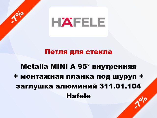 Петля для стекла Metalla MINI A 95° внутренняя + монтажная планка под шуруп + заглушка алюминий 311.01.104 Hafele