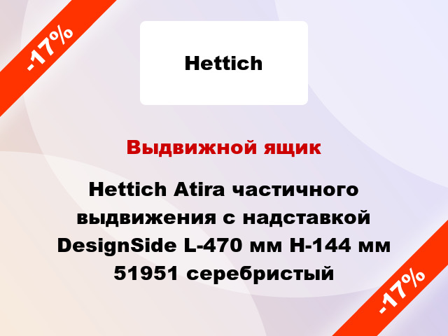 Выдвижной ящик Hettich Atira частичного выдвижения с надставкой DesignSide L-470 мм H-144 мм 51951 серебристый